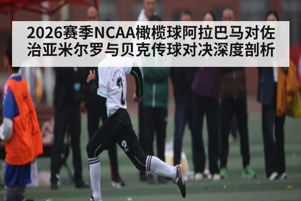 2026赛季NCAA橄榄球阿拉巴马对佐治亚米尔罗与贝克传球对决深度剖析
