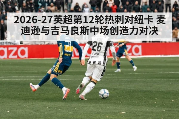 2026-27英超第12轮热刺对纽卡 麦迪逊与吉马良斯中场创造力对决