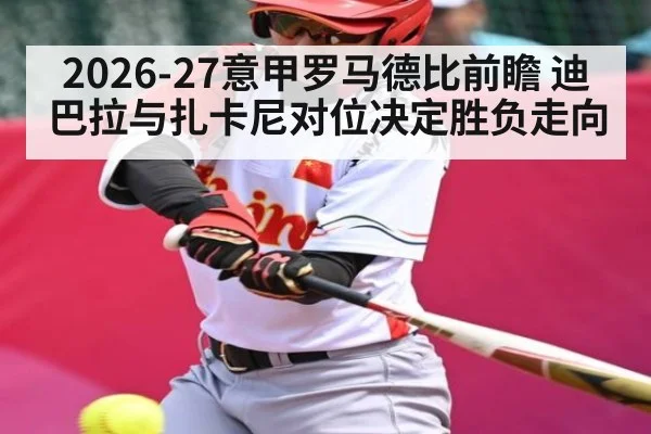 2026-27意甲罗马德比前瞻 迪巴拉与扎卡尼对位决定胜负走向