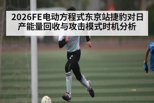 2026FE电动方程式东京站捷豹对日产能量回收与攻击模式时机分析